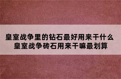 皇室战争里的钻石最好用来干什么 皇室战争砖石用来干嘛最划算